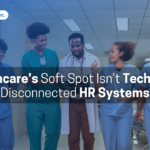 Healthcare’s Soft Spot Isn’t Tech — It’s Disconnected HR Systems